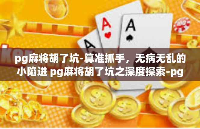 pg麻将胡了坑-算准抓手，无病无乱的小陷进 pg麻将胡了坑之深度探索-pg麻将胡了坑