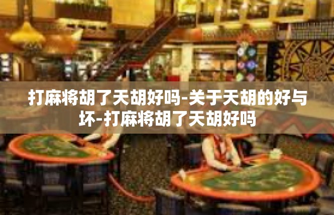 打麻将胡了天胡好吗-关于天胡的好与坏-打麻将胡了天胡好吗