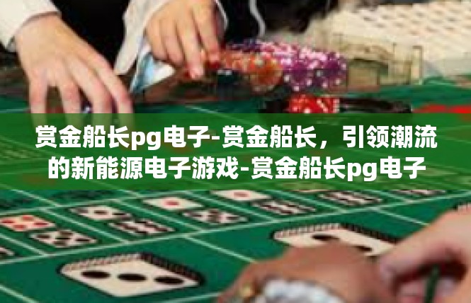 赏金船长pg电子-赏金船长，引领潮流的新能源电子游戏-赏金船长pg电子
