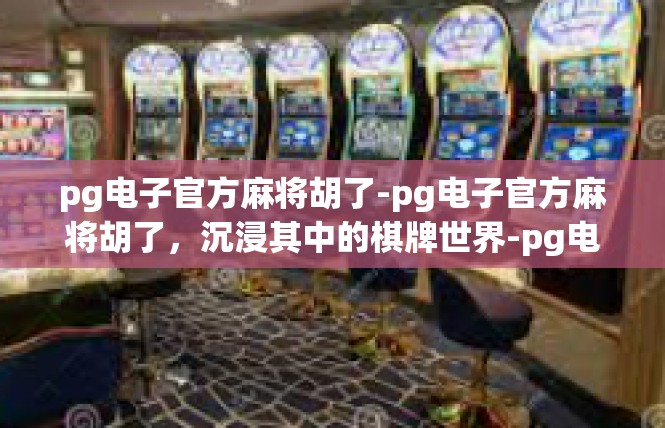 pg电子官方麻将胡了-pg电子官方麻将胡了，沉浸其中的棋牌世界-pg电子官方麻将胡了