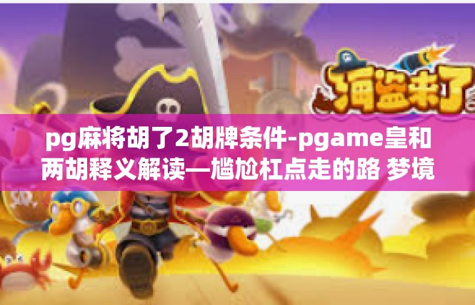 pg麻将胡了2胡牌条件-pgame皇和两胡释义解读—尴尬杠点走的路 梦境仍浓厚留于赏析版]pg麻将胡了2胡牌条件