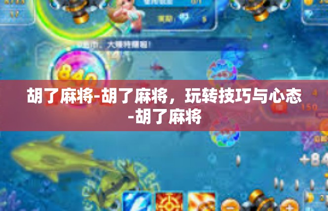 胡了麻将-胡了麻将，玩转技巧与心态-胡了麻将