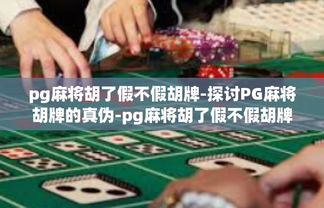 pg麻将胡了假不假胡牌-探讨PG麻将胡牌的真伪-pg麻将胡了假不假胡牌