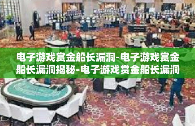 电子游戏赏金船长漏洞-电子游戏赏金船长漏洞揭秘-电子游戏赏金船长漏洞
