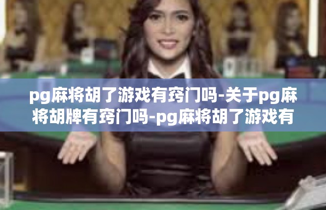 pg麻将胡了游戏有窍门吗-关于pg麻将胡牌有窍门吗-pg麻将胡了游戏有窍门吗