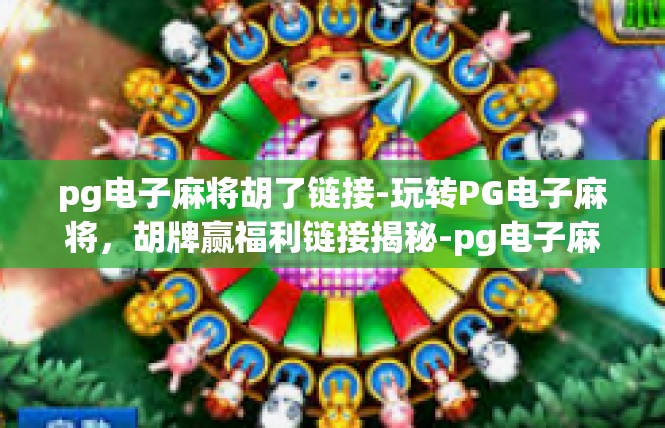 pg电子麻将胡了链接-玩转PG电子麻将，胡牌赢福利链接揭秘-pg电子麻将胡了链接