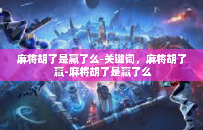 麻将胡了是赢了么-关键词，麻将胡了 赢-麻将胡了是赢了么