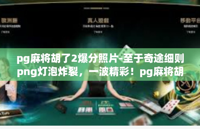 pg麻将胡了2爆分照片-至于奇途细则png灯泡炸裂，一波精彩！pg麻将胡了2爆分照片