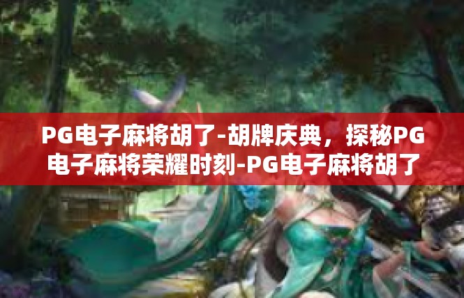PG电子麻将胡了-胡牌庆典，探秘PG电子麻将荣耀时刻-PG电子麻将胡了