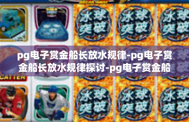 pg电子赏金船长放水规律-pg电子赏金船长放水规律探讨-pg电子赏金船长放水规律