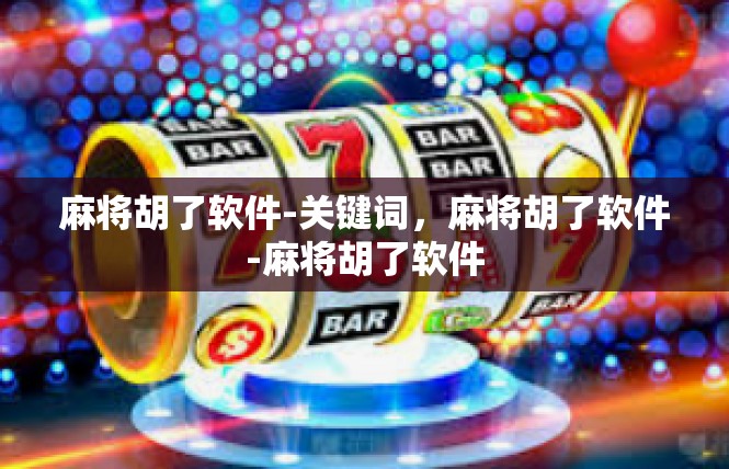 麻将胡了软件-关键词，麻将胡了软件-麻将胡了软件