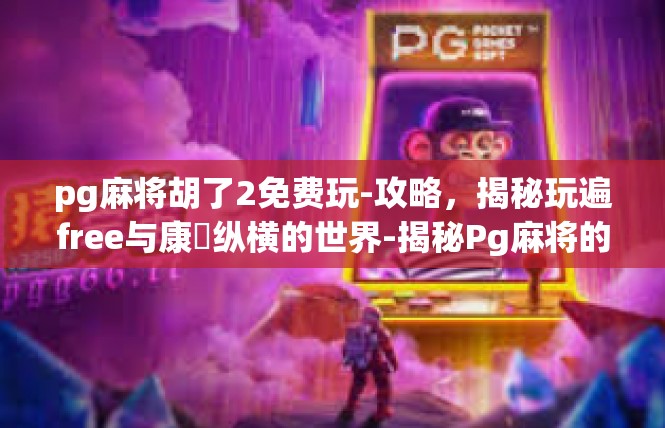 pg麻将胡了2免费玩-攻略，揭秘玩遍free与康慶纵横的世界-揭秘Pg麻将的胡麻将秘密-pg麻将胡了2免费玩