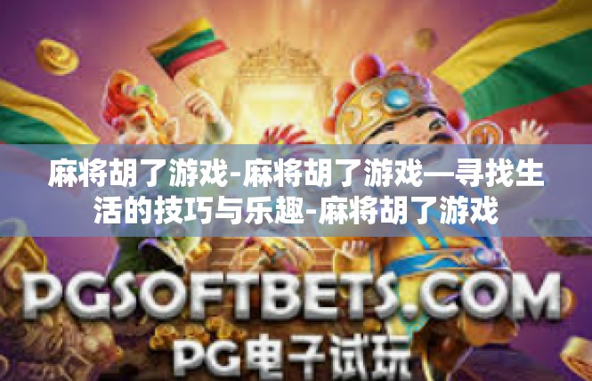 麻将胡了游戏-麻将胡了游戏—寻找生活的技巧与乐趣-麻将胡了游戏
