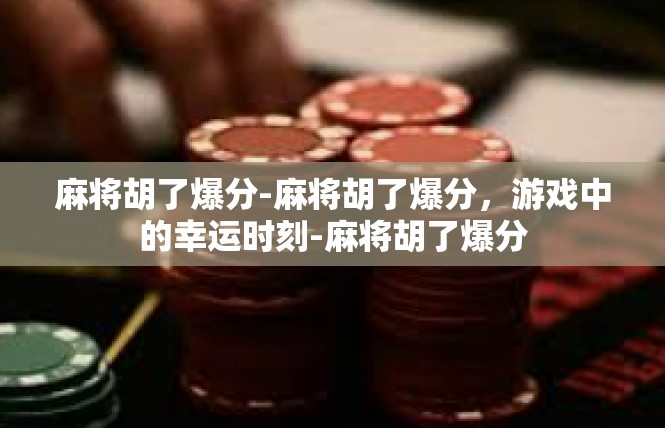 麻将胡了爆分-麻将胡了爆分，游戏中的幸运时刻-麻将胡了爆分