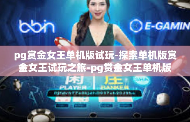 pg赏金女王单机版试玩-探索单机版赏金女王试玩之旅-pg赏金女王单机版试玩