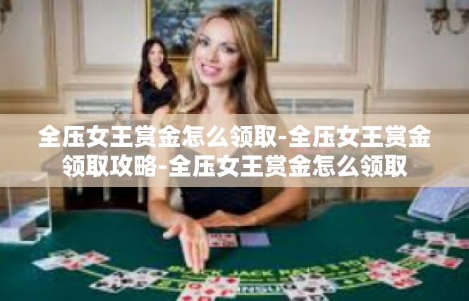 全压女王赏金怎么领取-全压女王赏金领取攻略-全压女王赏金怎么领取