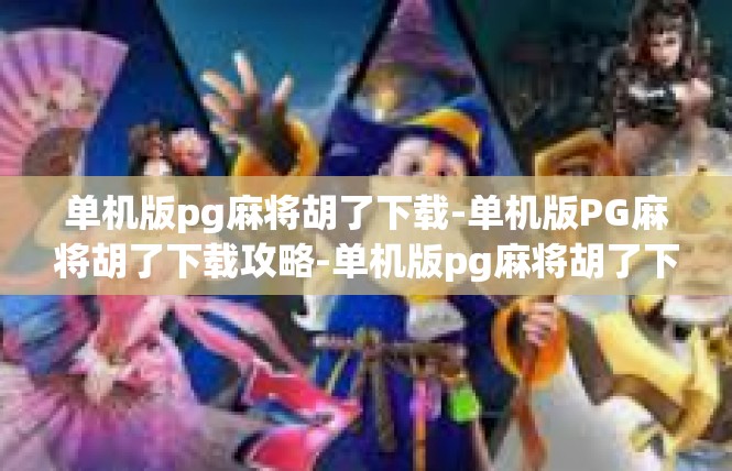 单机版pg麻将胡了下载-单机版PG麻将胡了下载攻略-单机版pg麻将胡了下载