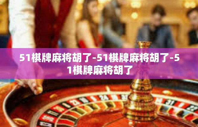 51棋牌麻将胡了-51棋牌麻将胡了-51棋牌麻将胡了
