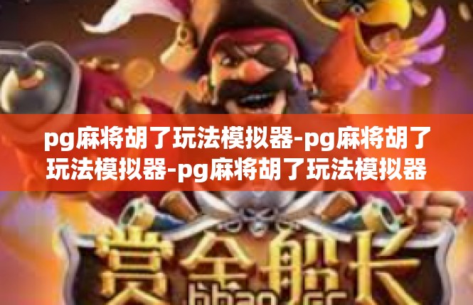 pg麻将胡了玩法模拟器-pg麻将胡了玩法模拟器-pg麻将胡了玩法模拟器