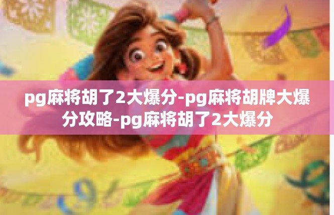 pg麻将胡了2大爆分-pg麻将胡牌大爆分攻略-pg麻将胡了2大爆分