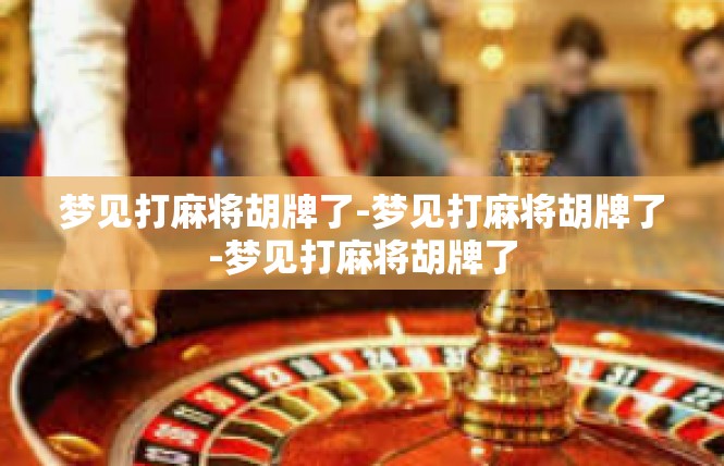 梦见打麻将胡牌了-梦见打麻将胡牌了-梦见打麻将胡牌了
