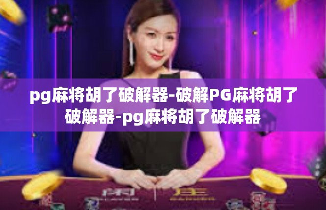 pg麻将胡了破解器-破解PG麻将胡了破解器-pg麻将胡了破解器