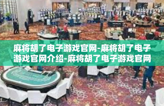 麻将胡了电子游戏官网-麻将胡了电子游戏官网介绍-麻将胡了电子游戏官网