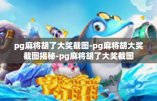 pg麻将胡了大奖截图-pg麻将胡大奖截图揭秘-pg麻将胡了大奖截图