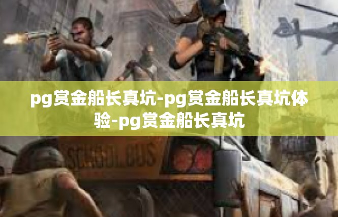 pg赏金船长真坑-pg赏金船长真坑体验-pg赏金船长真坑