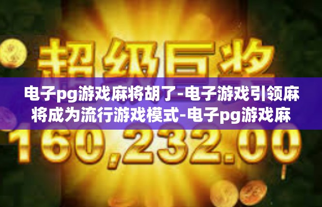 电子pg游戏麻将胡了-电子游戏引领麻将成为流行游戏模式-电子pg游戏麻将胡了