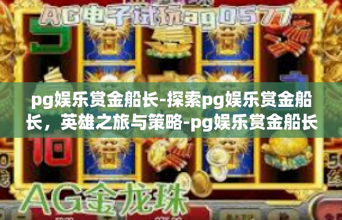pg娱乐赏金船长-探索pg娱乐赏金船长，英雄之旅与策略-pg娱乐赏金船长