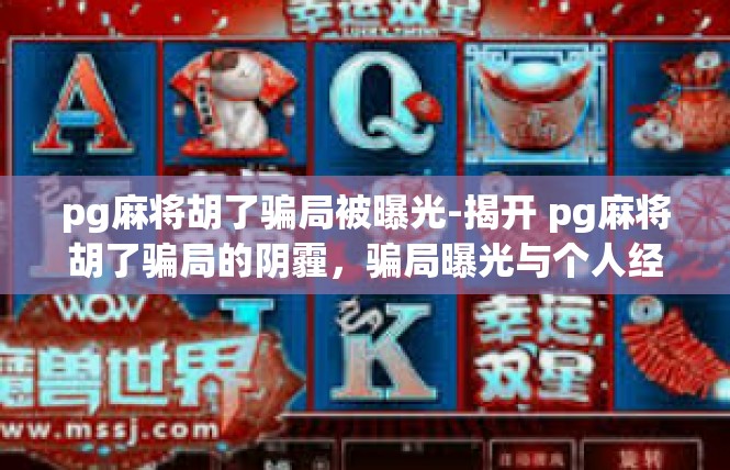 pg麻将胡了骗局被曝光-揭开 pg麻将胡了骗局的阴霾，骗局曝光与个人经历-pg麻将胡了骗局被曝光