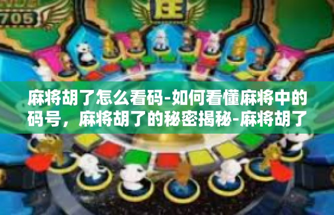 麻将胡了怎么看码-如何看懂麻将中的码号，麻将胡了的秘密揭秘-麻将胡了怎么看码