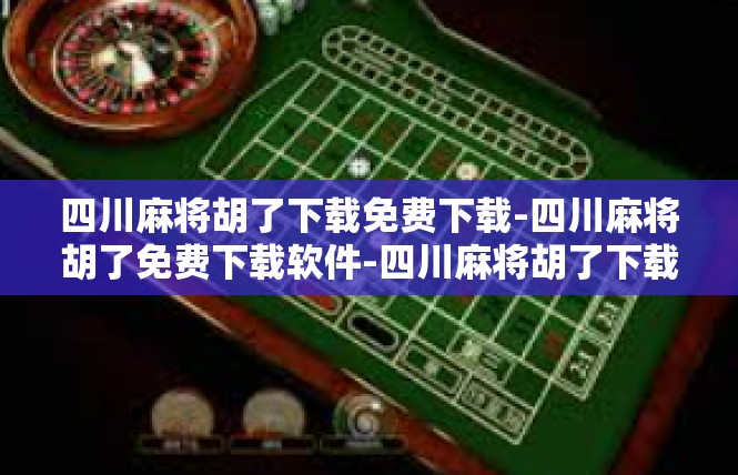 四川麻将胡了下载免费下载-四川麻将胡了免费下载软件-四川麻将胡了下载免费下载