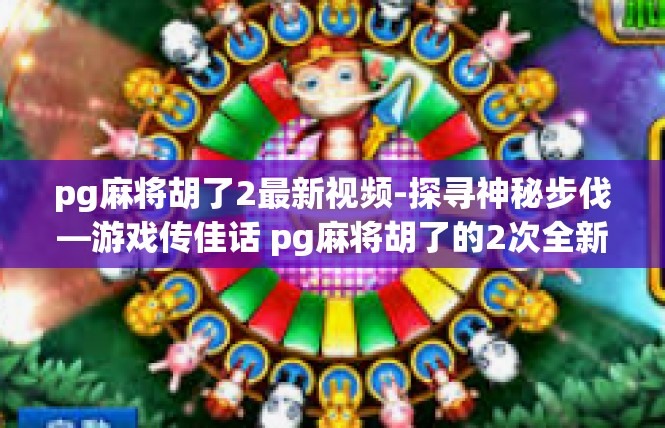 pg麻将胡了2最新视频-探寻神秘步伐—游戏传佳话 pg麻将胡了的2次全新视频呈现-pg麻将胡了2最新视频