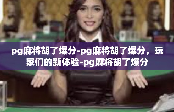 pg麻将胡了爆分-pg麻将胡了爆分，玩家们的新体验-pg麻将胡了爆分