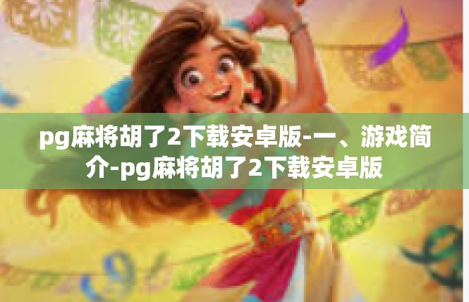 pg麻将胡了2下载安卓版-一、游戏简介-pg麻将胡了2下载安卓版