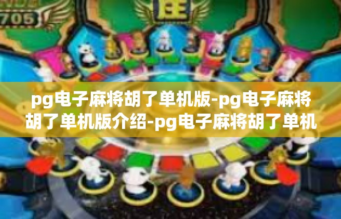 pg电子麻将胡了单机版-pg电子麻将胡了单机版介绍-pg电子麻将胡了单机版