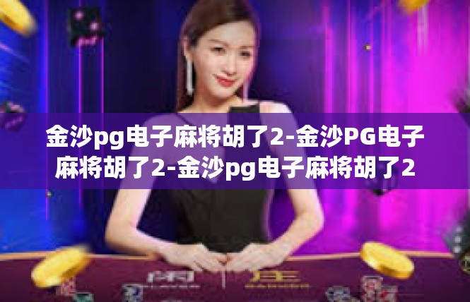 金沙pg电子麻将胡了2-金沙PG电子麻将胡了2-金沙pg电子麻将胡了2