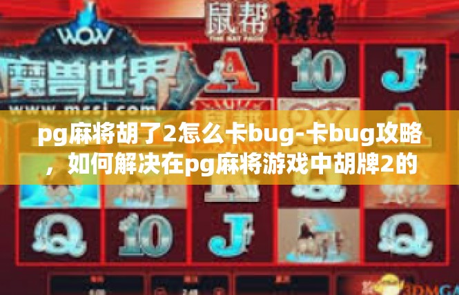 pg麻将胡了2怎么卡bug-卡bug攻略，如何解决在pg麻将游戏中胡牌2的问题-pg麻将胡了2怎么卡bug