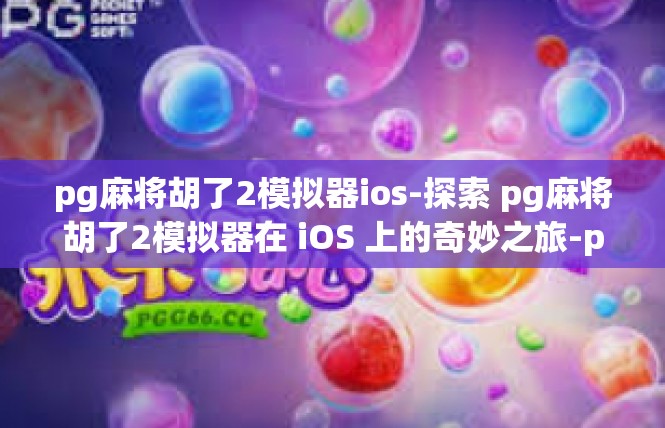 pg麻将胡了2模拟器ios-探索 pg麻将胡了2模拟器在 iOS 上的奇妙之旅-pg麻将胡了2模拟器ios