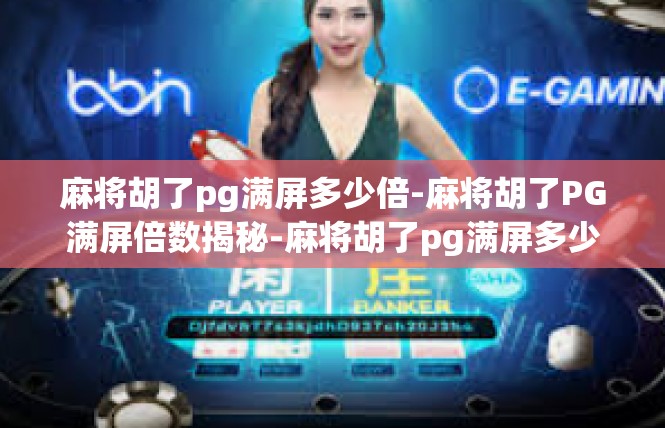 麻将胡了pg满屏多少倍-麻将胡了PG满屏倍数揭秘-麻将胡了pg满屏多少倍