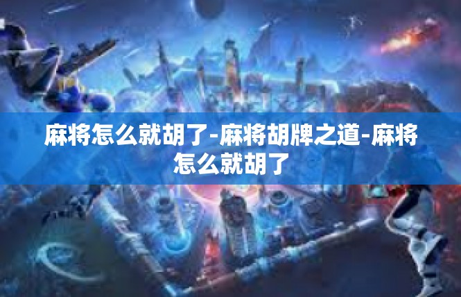 麻将怎么就胡了-麻将胡牌之道-麻将怎么就胡了