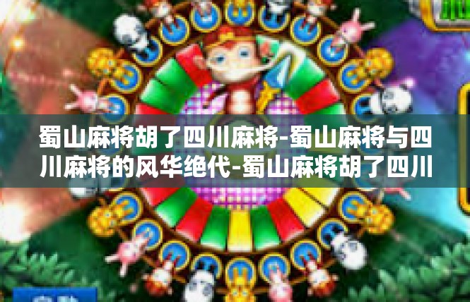 蜀山麻将胡了四川麻将-蜀山麻将与四川麻将的风华绝代-蜀山麻将胡了四川麻将