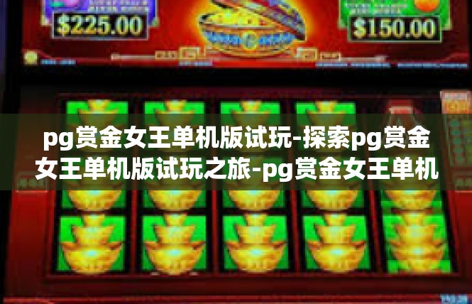 pg赏金女王单机版试玩-探索pg赏金女王单机版试玩之旅-pg赏金女王单机版试玩