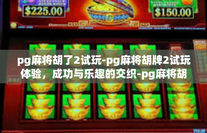 pg麻将胡了2试玩-pg麻将胡牌2试玩体验，成功与乐趣的交织-pg麻将胡了2试玩