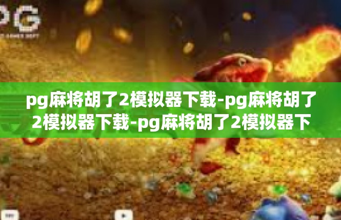pg麻将胡了2模拟器下载-pg麻将胡了2模拟器下载-pg麻将胡了2模拟器下载
