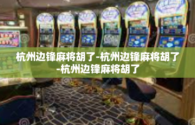 杭州边锋麻将胡了-杭州边锋麻将胡了-杭州边锋麻将胡了