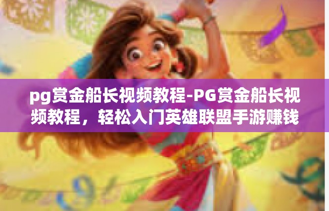 pg赏金船长视频教程-PG赏金船长视频教程，轻松入门英雄联盟手游赚钱之道-pg赏金船长视频教程