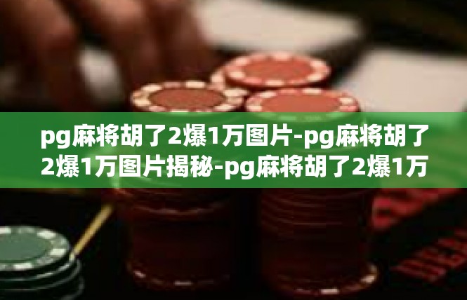 pg麻将胡了2爆1万图片-pg麻将胡了2爆1万图片揭秘-pg麻将胡了2爆1万图片